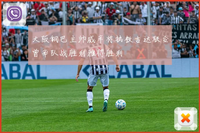 大阪钢巴主帅威辛将执教吉达联合曾率队战胜利雅得胜利