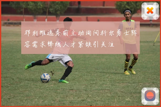 邓利维选秀前主动询问科尔勇士阵容需求锋线人才紧缺引关注