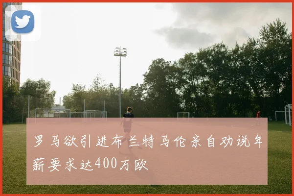 罗马欲引进布兰特马伦亲自劝说年薪要求达400万欧