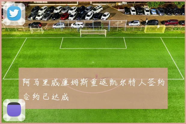 阿马里威廉姆斯重返凯尔特人签约合约已达成