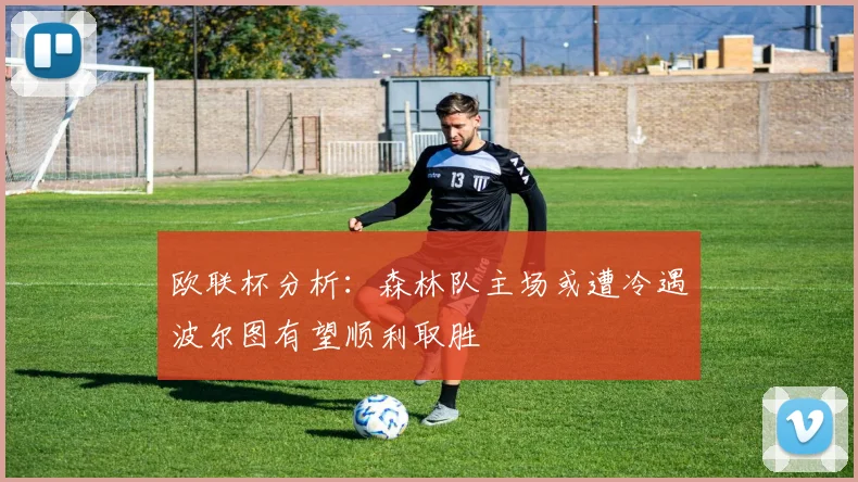 欧联杯分析：森林队主场或遭冷遇波尔图有望顺利取胜