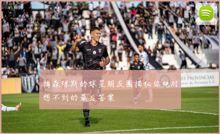 梅森琼斯的球星朋友圈揭秘你绝对想不到的最后答案
