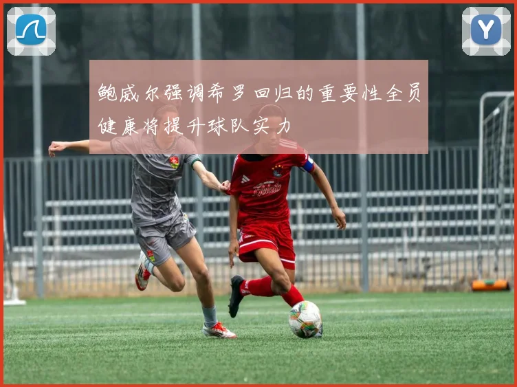 鲍威尔强调希罗回归的重要性全员健康将提升球队实力
