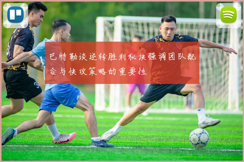 巴特勒谈逆转胜利秘诀强调团队配合与快攻策略的重要性
